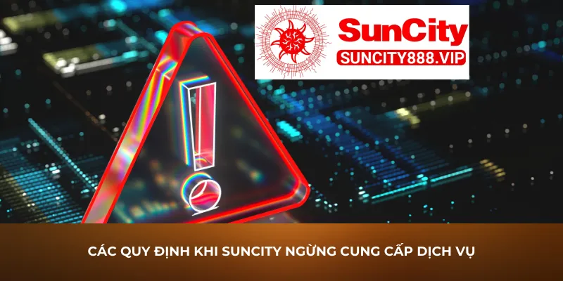 Các quy định khi Suncity ngừng cung cấp dịch vụ